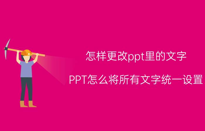 怎样更改ppt里的文字 PPT怎么将所有文字统一设置？